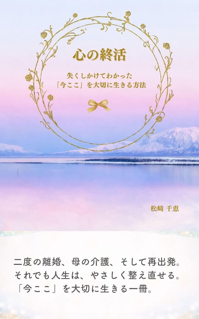 心の終活～失くしかけてわかった「今ここ」を大切に生きる方法～